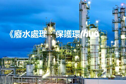 《廢水處理：保護環(huán)境、造福人民》